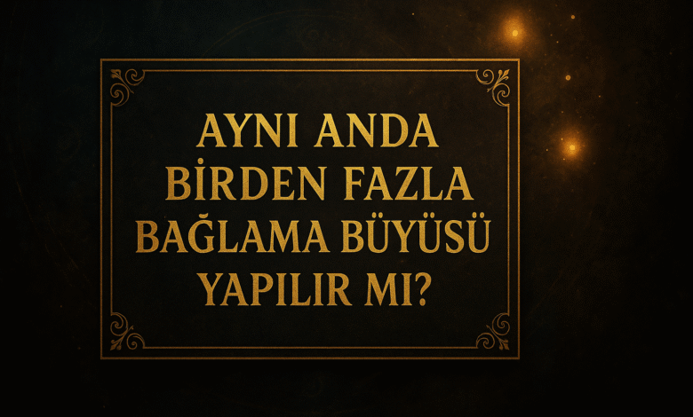 Aynı anda birden fazla bağlama büyüsü yapılır mı