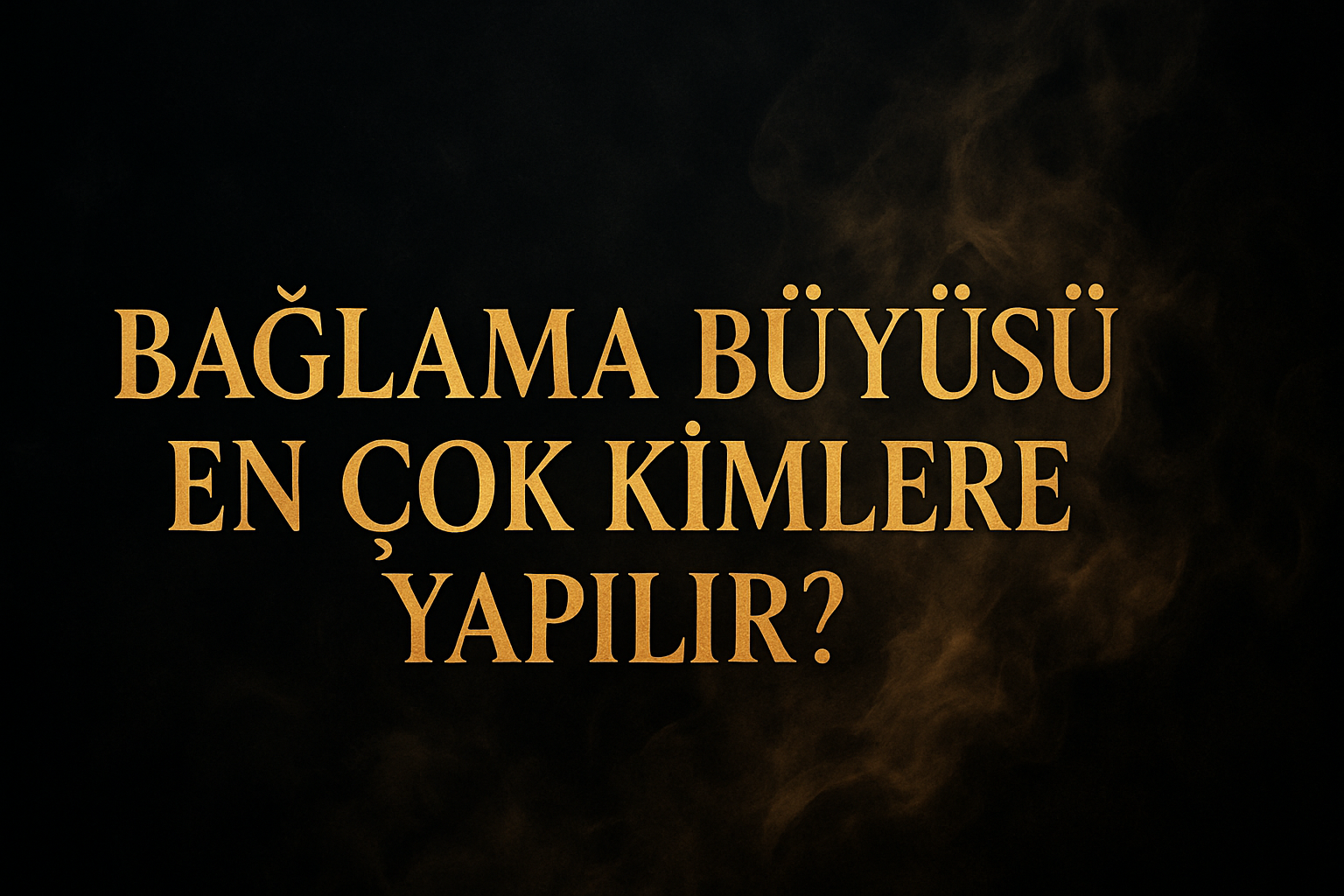 Bağlama Büyüsü En çok Kimlere Yapılır