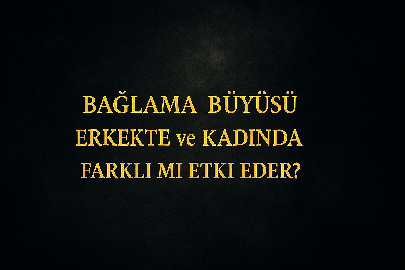 Bağlama Büyüsü Erkekte ve Kadında Farklı mı Etki Eder