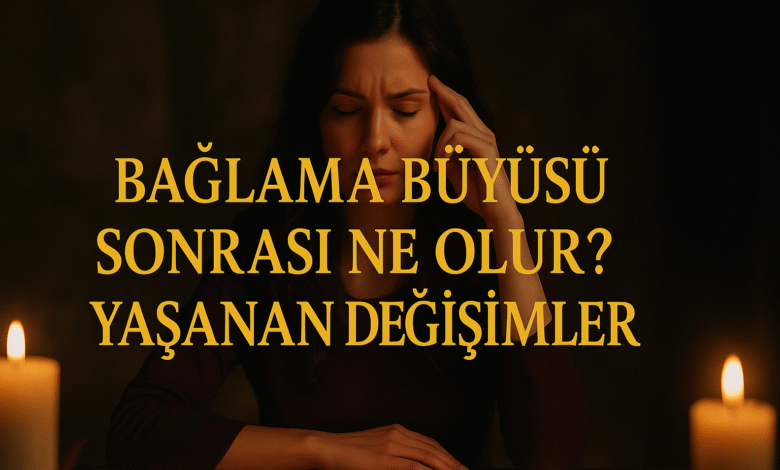 Bağlama büyüsü sonrası ne olur