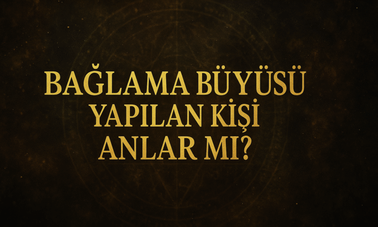 Bağlama büyüsü yapılan kişi anlar mı