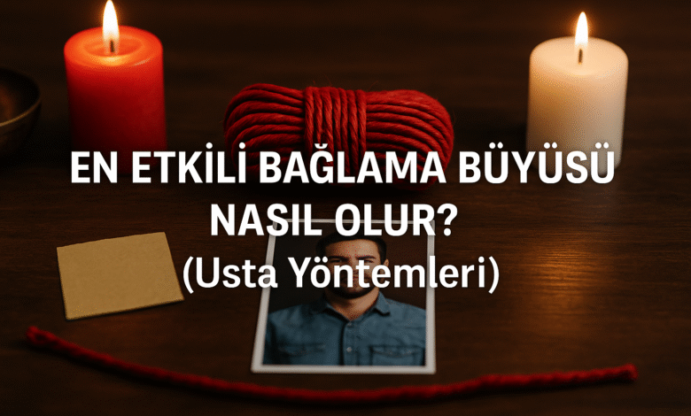 En Etkili Bağlama Büyüsü Nasıl Olur