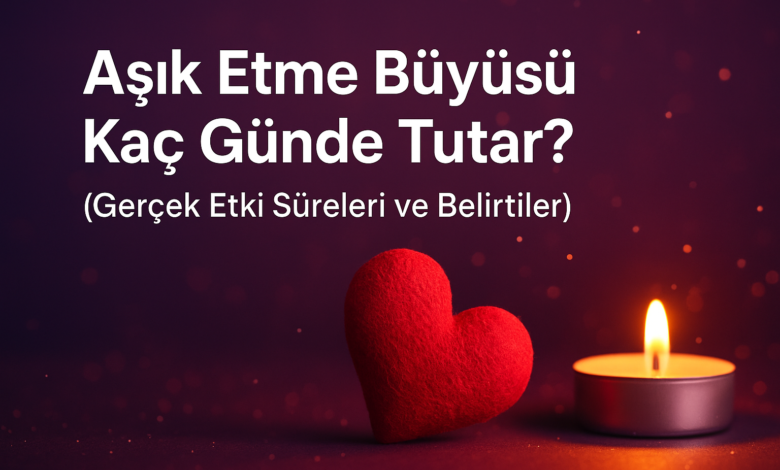 Aşık Etme Büyüsü Kaç Günde Tutar