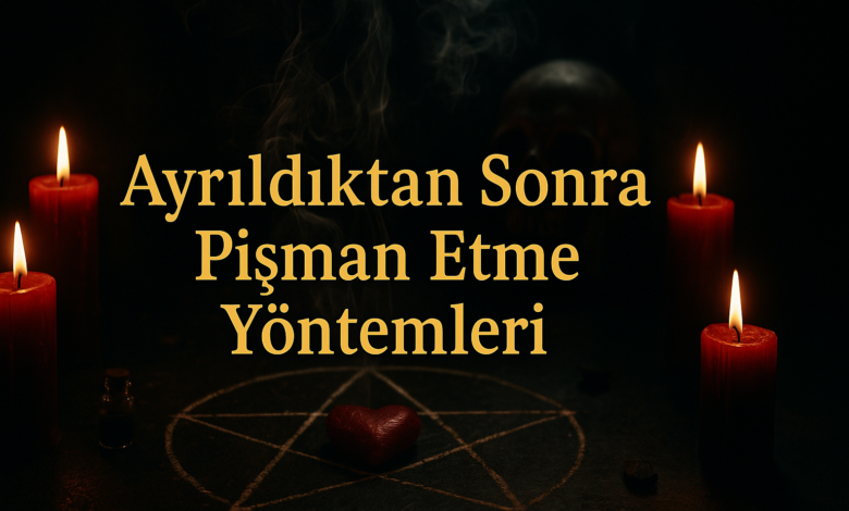Ayrıldıktan Sonra Pişman Etme Yöntemleri