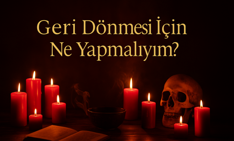 Geri Dönmesi İçin Ne Yapmalıyım